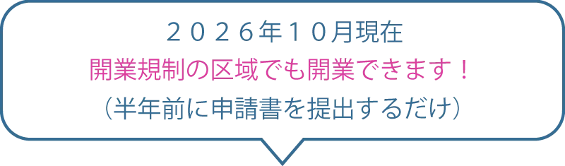 ２０２６年１０月現在、開業規制の区域でも開業できます！（半年前に申請書を提出するだけ）