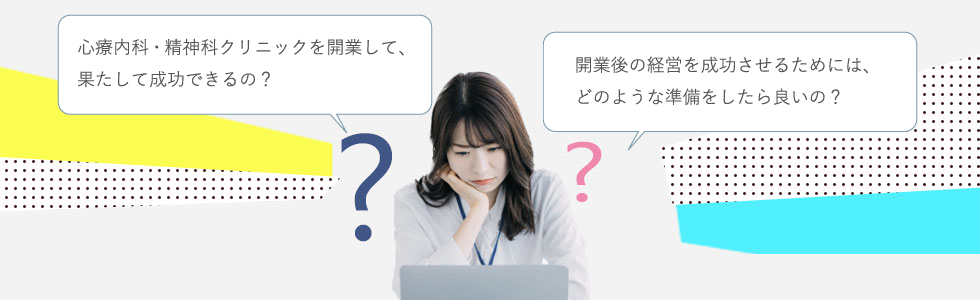 心療内科・精神科クリニックを開業して、果たして成功できるの？開業後の経営を成功させるためには、どのような準備をしたら良いの？