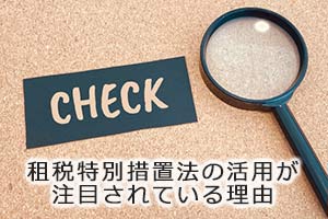 租税特別措置法の活用が注目されている理由