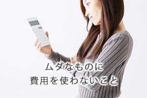 ムダなものに費用を使わないこと