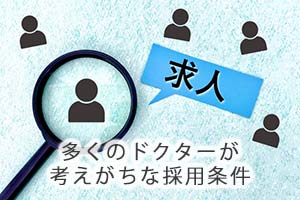 多くのドクターが考えがちな採用条件