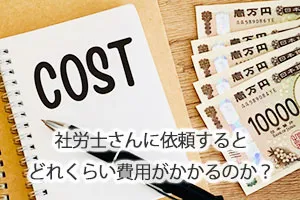 社労士さんに依頼するとどれくらい費用がかかるのか？