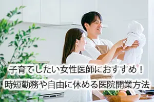 子育てしたい女性医師におすすめ!時短勤務や自由に休める医院開業方法
