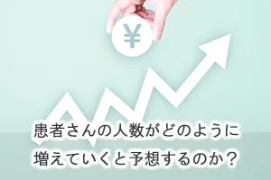 患者さんの人数がどのように増えていくと予想するのか?