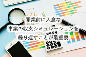 開業前に入念な事業の収支シミュレーションを繰り返すことが最重要
