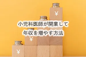 小児科医師が開業して年収を増やす方法