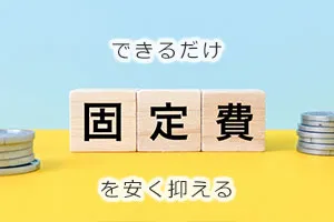 できるだけ固定費を安く抑える