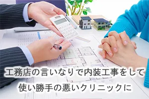 工務店の言いなりで内装工事をして使い勝手の悪いクリニックに
