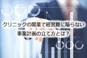 クリニックの開業で経営難に陥らない事業計画の立て方とは？