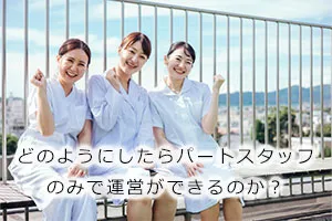 どのようにしたらパートスタッフのみで運営ができるのか？