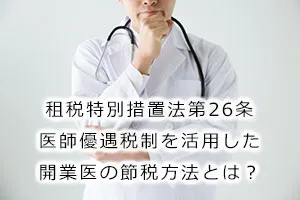 租税特別措置法第26条(医師優遇税制)を活用した開業医の節税方法とは?